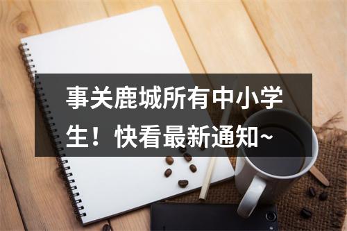 事关鹿城所有中小学生！快看最新通知~