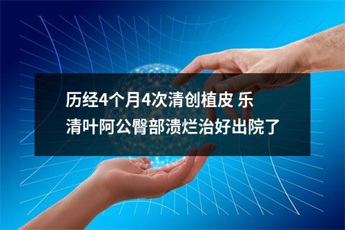 历经4个月4次清创植皮 乐清叶阿公臀部溃烂治好出院了