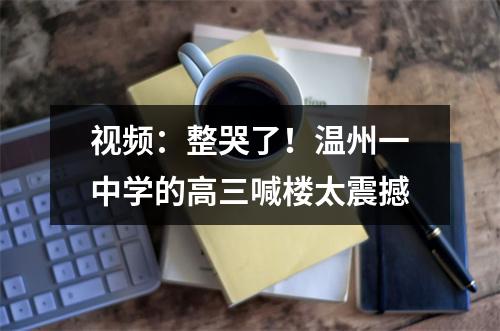 视频：整哭了！温州一中学的高三喊楼太震撼