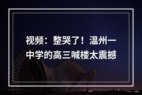 视频：整哭了！温州一中学的高三喊楼太震撼