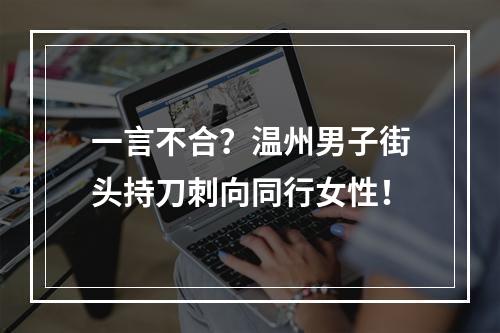 一言不合？温州男子街头持刀刺向同行女性！