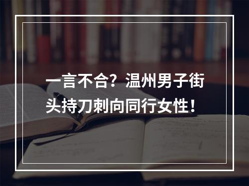 一言不合？温州男子街头持刀刺向同行女性！