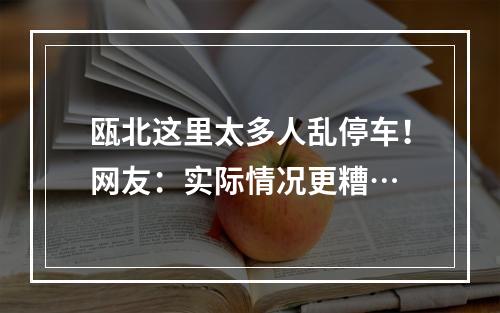 瓯北这里太多人乱停车！网友：实际情况更糟…