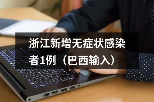 浙江新增无症状感染者1例（巴西输入）