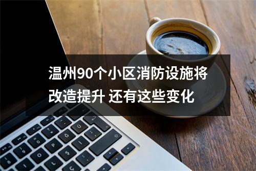 温州90个小区消防设施将改造提升 还有这些变化