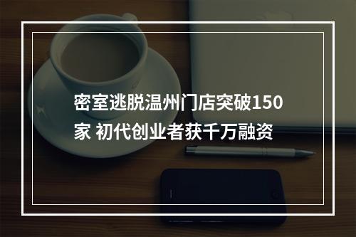 密室逃脱温州门店突破150家 初代创业者获千万融资