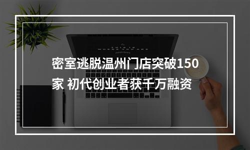 密室逃脱温州门店突破150家 初代创业者获千万融资