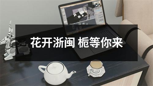 花开浙闽 栀等你来