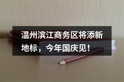 温州滨江商务区将添新地标，今年国庆见！