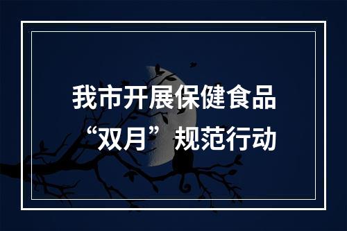 我市开展保健食品“双月”规范行动