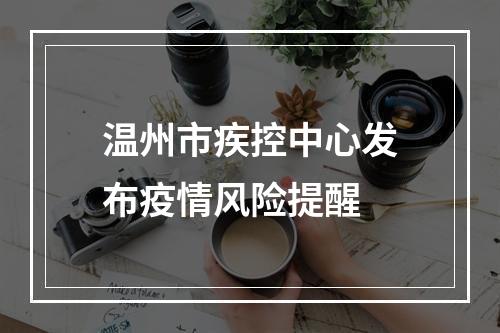 温州市疾控中心发布疫情风险提醒