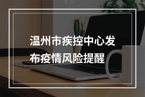 温州市疾控中心发布疫情风险提醒