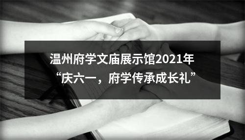 温州府学文庙展示馆2021年“庆六一，府学传承成长礼”