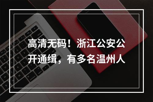 高清无码！浙江公安公开通缉，有多名温州人