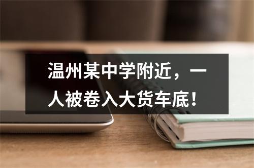 温州某中学附近，一人被卷入大货车底！