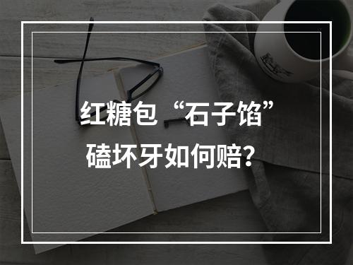 红糖包“石子馅” 磕坏牙如何赔？