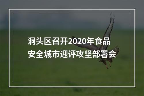 洞头区召开2020年食品安全城市迎评攻坚部署会