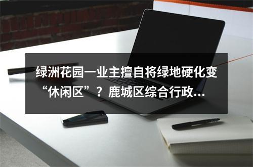 绿洲花园一业主擅自将绿地硬化变“休闲区”？鹿城区综合行政执法局执法人员要求责...