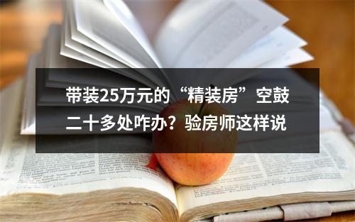带装25万元的“精装房”空鼓二十多处咋办？验房师这样说