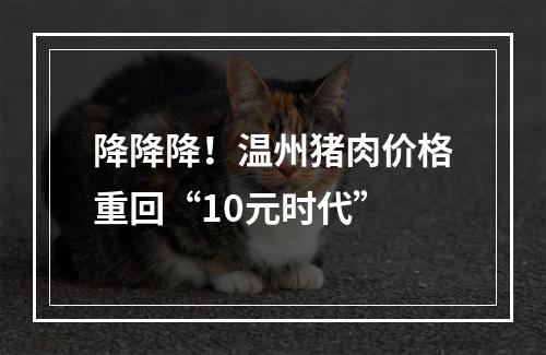 降降降！温州猪肉价格重回“10元时代”