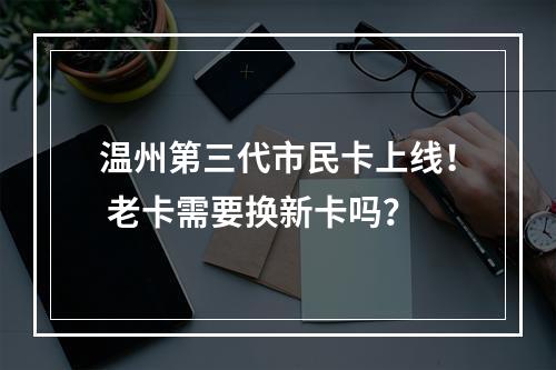 温州第三代市民卡上线！ 老卡需要换新卡吗？