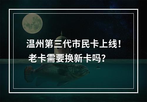 温州第三代市民卡上线！ 老卡需要换新卡吗？