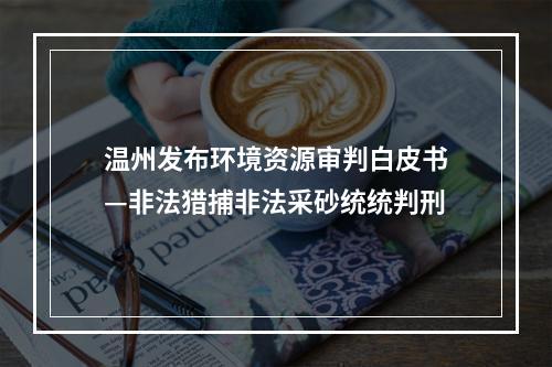 温州发布环境资源审判白皮书—非法猎捕非法采砂统统判刑