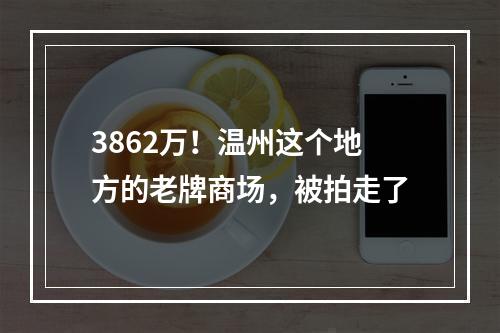 3862万！温州这个地方的老牌商场，被拍走了
