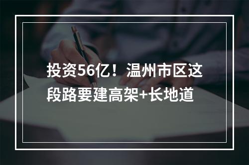投资56亿！温州市区这段路要建高架+长地道