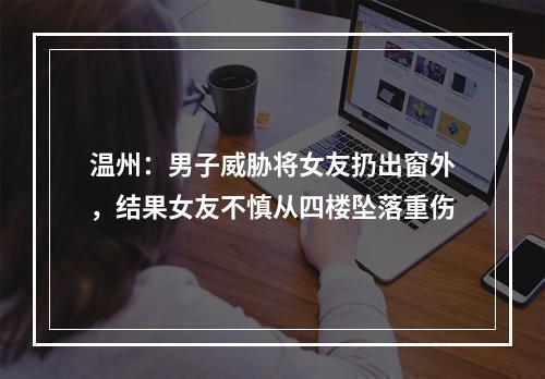 温州：男子威胁将女友扔出窗外，结果女友不慎从四楼坠落重伤