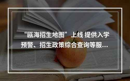 “瓯海招生地图”上线 提供入学预警、招生政策综合查询等服务