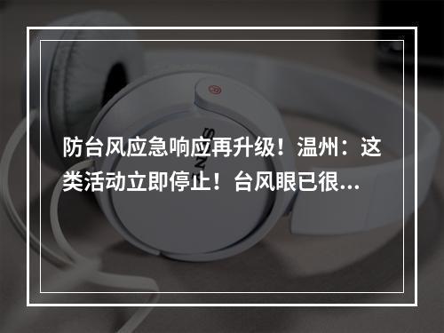防台风应急响应再升级！温州：这类活动立即停止！台风眼已很清晰，意味着… ...