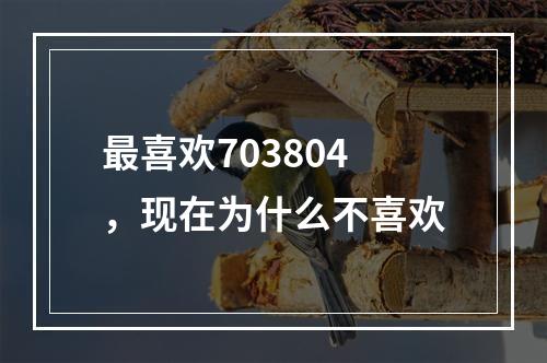 最喜欢703804，现在为什么不喜欢
