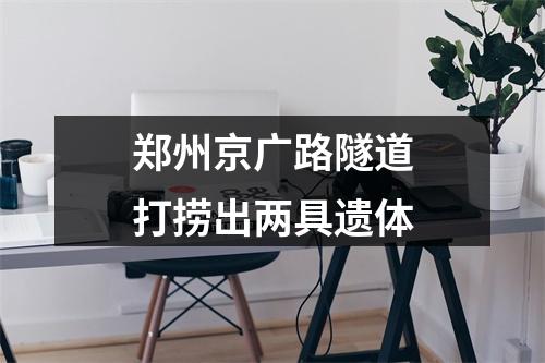 郑州京广路隧道打捞出两具遗体
