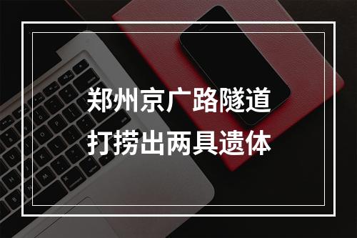 郑州京广路隧道打捞出两具遗体