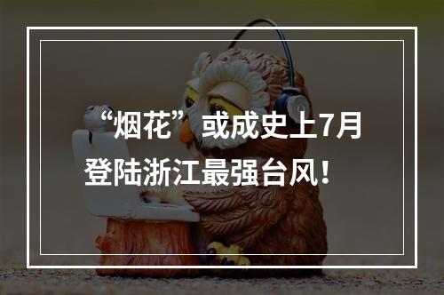 “烟花”或成史上7月登陆浙江最强台风！