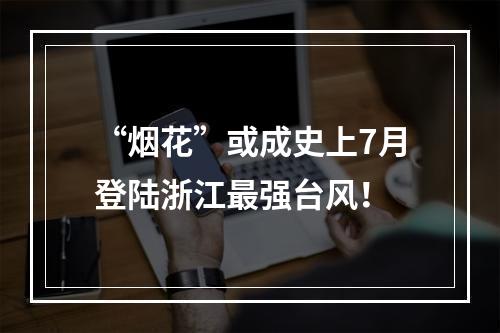“烟花”或成史上7月登陆浙江最强台风！