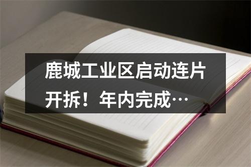 鹿城工业区启动连片开拆！年内完成…