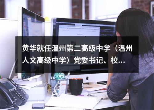 黄华就任温州第二高级中学（温州人文高级中学）党委书记、校长