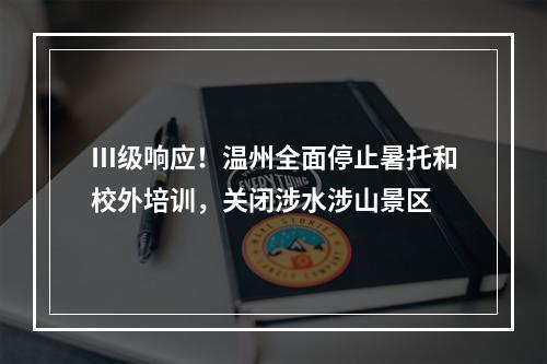 Ⅲ级响应！温州全面停止暑托和校外培训，关闭涉水涉山景区
