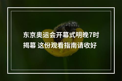 东京奥运会开幕式明晚7时揭幕 这份观看指南请收好