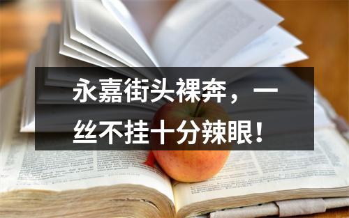 永嘉街头裸奔，一丝不挂十分辣眼！