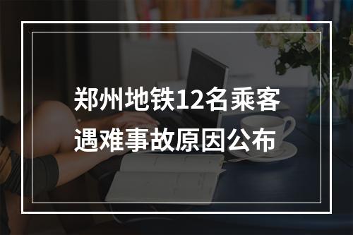 郑州地铁12名乘客遇难事故原因公布