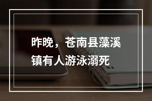昨晚，苍南县藻溪镇有人游泳溺死