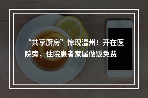 “共享厨房”惊现温州！开在医院旁，住院患者家属做饭免费