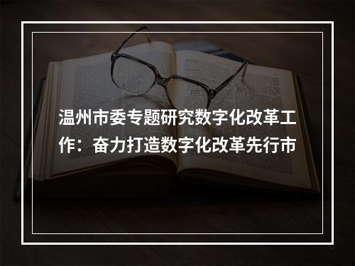 温州市委专题研究数字化改革工作：奋力打造数字化改革先行市