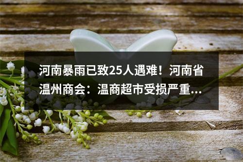 河南暴雨已致25人遇难！河南省温州商会：温商超市受损严重，人员安全