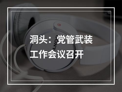 洞头：党管武装工作会议召开