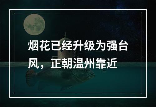 烟花已经升级为强台风，正朝温州靠近