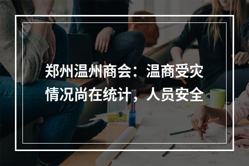 郑州温州商会：温商受灾情况尚在统计，人员安全